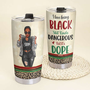 I Love Being Black Shit Kinda Dangerous But It's Dope Personalized Black Girl Tumbler Cup - Tumbler Cup - GoDuckee