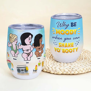 Why Be Moody When You Can Shake Yo' Booty, Besties Butt Dancing Wine Tumbler - Wine Tumbler - GoDuckee