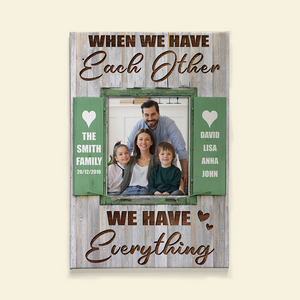 When We Have Each Other We Have Everything, Personalized Family Canvas Print - Upload Image - Poster & Canvas - GoDuckee