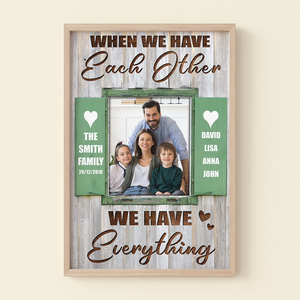 When We Have Each Other We Have Everything, Personalized Family Canvas Print - Upload Image - Poster & Canvas - GoDuckee