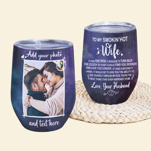 Custom Couple Photo Wine Tumbler - To My Smokin' Hot Wife, You Are The Best Thing That Ever Happened To Me - Wine Tumbler - GoDuckee